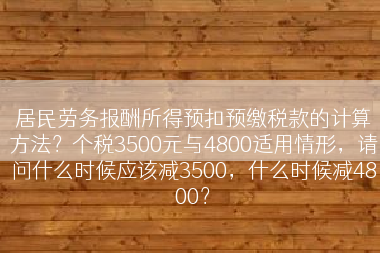 居民劳务报酬所得预扣预缴税款的计算方法？个税3500元与4800适用情形，请问什么时候应该减3500，什么时候减4800？