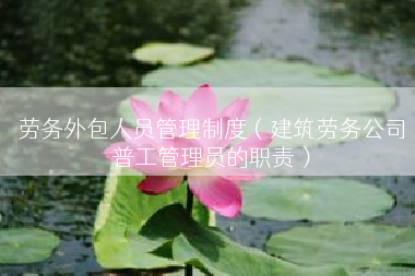 劳务外包人员管理制度（建筑劳务公司普工管理员的职责）