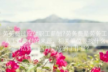 劳务费过应付职工薪酬?劳务费是劳务工人工资支付的来源，相关单位要按什么结算，当月完成的工作量?