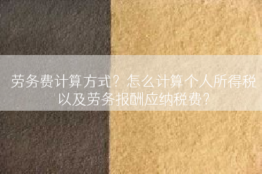 劳务费计算方式？怎么计算个人所得税以及劳务报酬应纳税费？