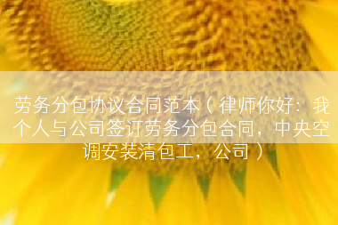 劳务分包协议合同范本（律师你好：我个人与公司签订劳务分包合同，中央空调安装清包工，公司）