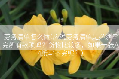 劳务清单怎么做(应税劳务清单是必须写完所有款项吗？货物比较多，如果一张A4纸写不完呢？)