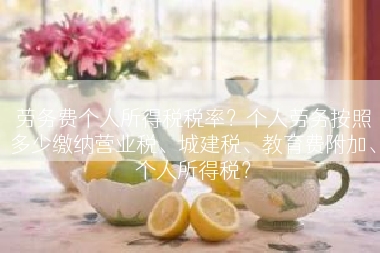 劳务费个人所得税税率？个人劳务按照多少缴纳营业税、城建税、教育费附加、个人所得税？