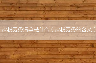 应税劳务清单是什么（应税劳务的含义）