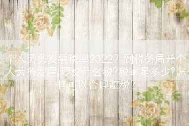 个人劳务发票税率2022？到税务局开个人劳务发票,要交什么税?税率是多少?怎样可以合理避税？