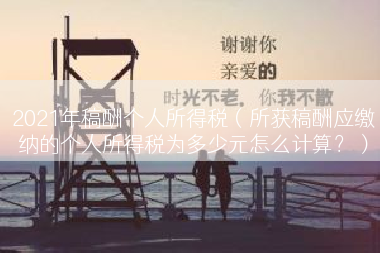 2021年稿酬个人所得税（所获稿酬应缴纳的个人所得税为多少元怎么计算？）