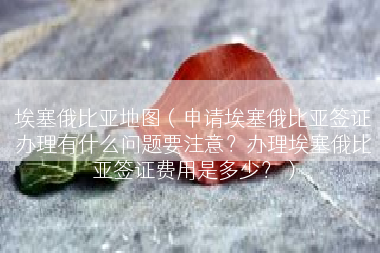 埃塞俄比亚地图（申请埃塞俄比亚签证办理有什么问题要注意？办理埃塞俄比亚签证费用是多少？）