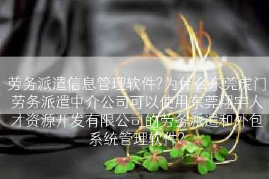 劳务派遣信息管理软件?为什么东莞虎门劳务派遣中介公司可以使用东莞翔宇人才资源开发有限公司的劳务派遣和外包系统管理软件?