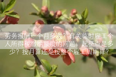 劳务报酬一个月多次？有关临时雇工个人所得税缴纳额度的问题。起征点是多少？按月算还是按整个雇工周期算？