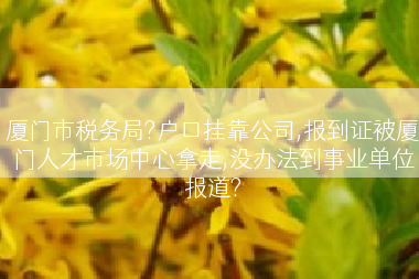 厦门市税务局?户口挂靠公司,报到证被厦门人才市场中心拿走,没办法到事业单位报道?