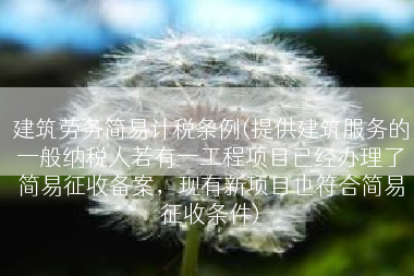 建筑劳务简易计税条例(提供建筑服务的一般纳税人若有一工程项目已经办理了简易征收备案，现有新项目也符合简易征收条件)