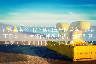 南通劳务公司?南通如皋出国劳务，缝纫工日本一年大概能挣多少钱，划不划算，手艺可以 是到日本好，还是新加坡好?