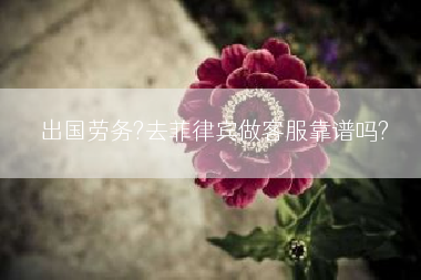 出国劳务?去菲律宾做客服靠谱吗?