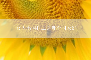 女人出国打工去哪个国家好