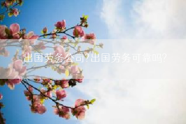 出国劳务公司?出国劳务可靠吗?