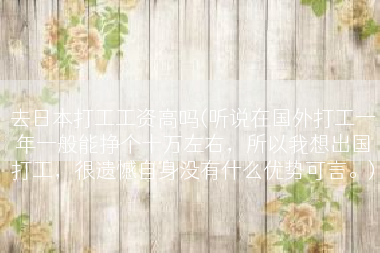 去日本打工工资高吗(听说在国外打工一年一般能挣个十万左右，所以我想出国打工，很遗憾自身没有什么优势可言。)