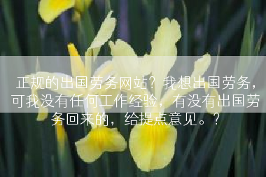 正规的出国劳务网站？我想出国劳务，可我没有任何工作经验，有没有出国劳务回来的，给提点意见。？