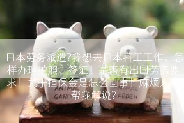 日本劳务派遣?我想去日本打工工作、怎样办理护照、签证！是否有出国劳务要求！关于担保金是怎么回事！麻烦大家帮我解说?
