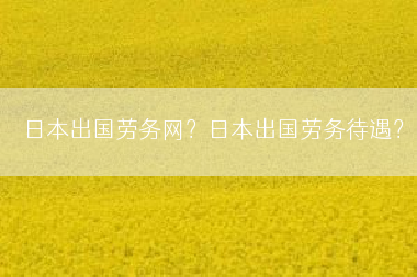 日本出国劳务网？日本出国劳务待遇？