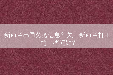 新西兰出国劳务信息？关于新西兰打工的一些问题？