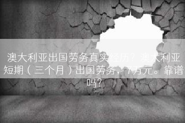 澳大利亚出国劳务真实经历？澳大利亚短期（三个月）出国劳务，7万元。靠谱吗？