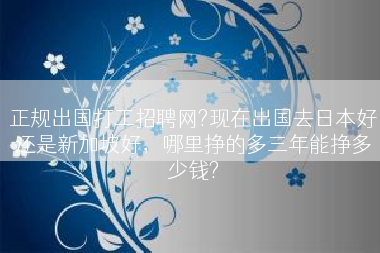 正规出国打工招聘网?现在出国去日本好还是新加坡好，哪里挣的多三年能挣多少钱?