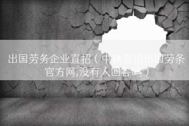 出国劳务企业直招（中铁直招出国劳条官方网,没有人回答吗）