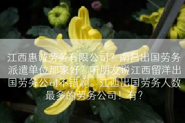 江西惠诚劳务有限公司？南昌出国劳务派遣单位那家好？听朋友说江西留洋出国劳务公司不错啊。江西出国劳务人数最多的劳务公司！有？