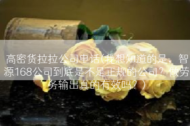 高密货拉拉公司电话(我想知道的是，智源168公司到底是不是正规的公司？做劳务输出真的有效吗？)