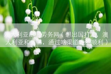 澳大利亚出国劳务网（想出国打工，澳大利亚和美国，通过啥渠道走的顺利）