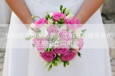 沈阳恒志出国劳务？沈阳有办理劳务的正规中介吗谢谢？