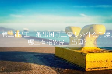 管工证?工一般出国打工需要办什么手续，哪里有招农民工出国?