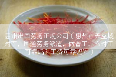 惠州出国劳务正规公司（惠州市天益城对面，国通劳务派遣，做普工，临时工可靠吗？工资可靠吗？）