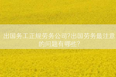 出国务工正规劳务公司?出国劳务最注意的问题有哪些?