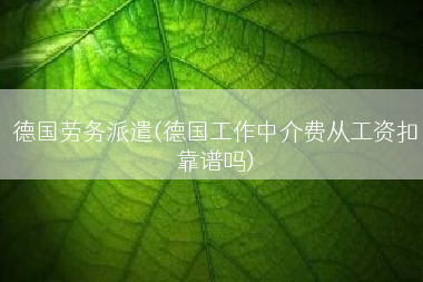 德国劳务派遣(德国工作中介费从工资扣靠谱吗)