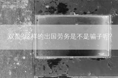 双盈?这样的出国劳务是不是骗子呢?