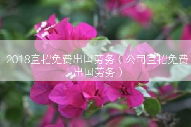 2018直招免费出国劳务（公司直招免费出国劳务）