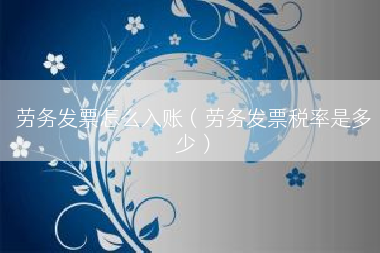劳务发票怎么入账（劳务发票税率是多少）