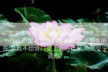 宁波劳务中介公司排名?外地来沪务工者,为什么厂里不给我们签合同,而是劳务所签,并且不给我门交上海的社保,而是交宁波的?