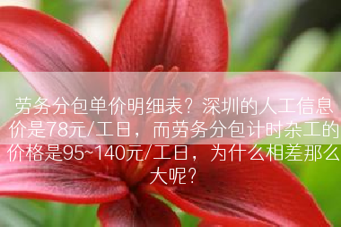 劳务分包单价明细表？深圳的人工信息价是78元/工日，而劳务分包计时杂工的价格是95~140元/工日，为什么相差那么大呢？