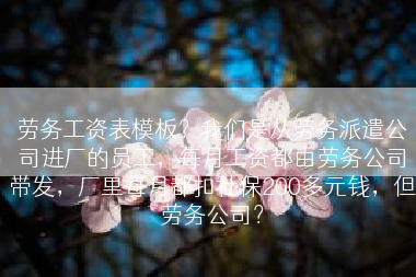 劳务工资表模板？我们是从劳务派遣公司进厂的员工，每月工资都由劳务公司带发，厂里每月都扣社保200多元钱，但劳务公司？
