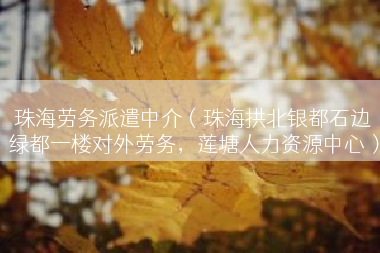 珠海劳务派遣中介（珠海拱北银都石边绿都一楼对外劳务，莲塘人力资源中心）