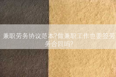 兼职劳务协议范本?做兼职工作也要签劳务合同吗?