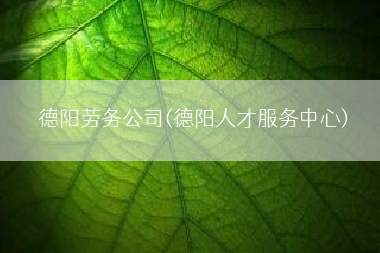 德阳劳务公司(德阳人才服务中心)
