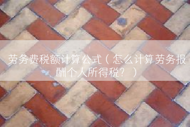 劳务费税额计算公式（怎么计算劳务报酬个人所得税？）