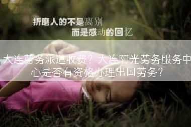大连劳务派遣收费？大连阳光劳务服务中心是否有资格办理出国劳务？
