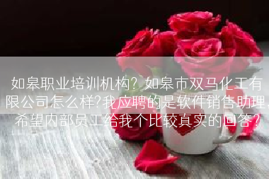 如皋职业培训机构？如皋市双马化工有限公司怎么样?我应聘的是软件销售助理，希望内部员工给我个比较真实的回答？