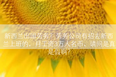 新西兰出国劳务？劳务公司有招去新西兰上班的，月工资3万人名币，请问是真是假啊？