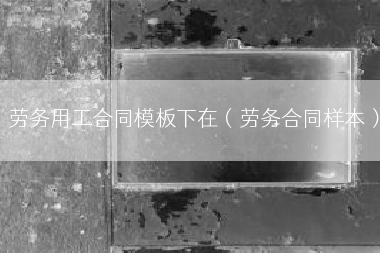 劳务用工合同模板下在（劳务合同样本）