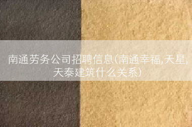 南通劳务公司招聘信息(南通幸福,天星,天泰建筑什么关系)